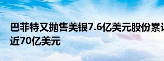 巴菲特又抛售美银7.6亿美元股份累计已套现近70亿美元
