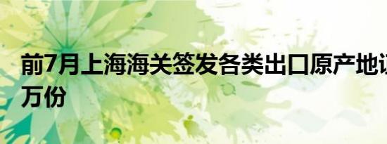 前7月上海海关签发各类出口原产地证书逾33万份
