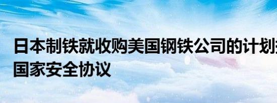日本制铁就收购美国钢铁公司的计划提出签署国家安全协议
