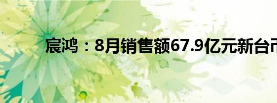 宸鸿：8月销售额67.9亿元新台币