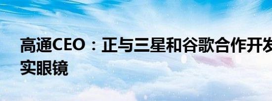 高通CEO：正与三星和谷歌合作开发混合现实眼镜