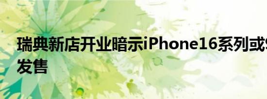 瑞典新店开业暗示iPhone16系列或9月20日发售