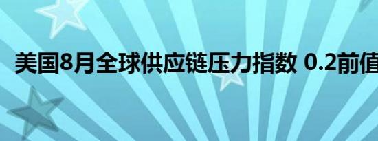 美国8月全球供应链压力指数 0.2前值-0.09
