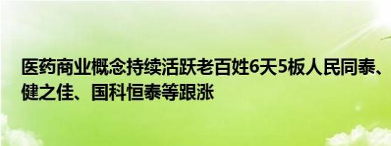 医药商业概念持续活跃老百姓6天5板人民同泰、漱玉平民、健之佳、国科恒泰等跟涨