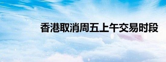 香港取消周五上午交易时段