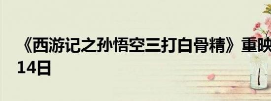 《西游记之孙悟空三打白骨精》重映定档9月14日