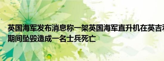 英国海军发布消息称一架英国海军直升机在英吉利海峡演习期间坠毁造成一名士兵死亡