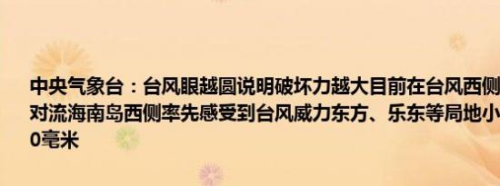 中央气象台：台风眼越圆说明破坏力越大目前在台风西侧和北侧有小股对流海南岛西侧率先感受到台风威力东方、乐东等局地小时雨强在40-60毫米