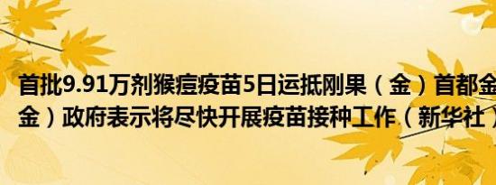 首批9.91万剂猴痘疫苗5日运抵刚果（金）首都金沙萨刚果（金）政府表示将尽快开展疫苗接种工作（新华社）