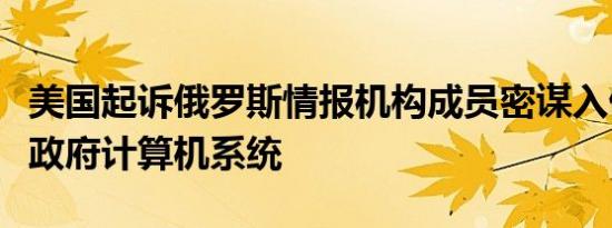 美国起诉俄罗斯情报机构成员密谋入侵乌克兰政府计算机系统