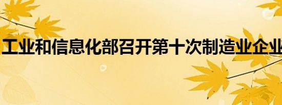 工业和信息化部召开第十次制造业企业座谈会