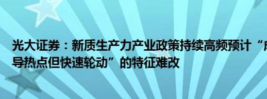 光大证券：新质生产力产业政策持续高频预计“成长题材主导热点但快速轮动”的特征难改