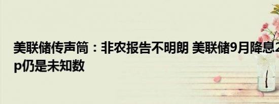 美联储传声筒：非农报告不明朗 美联储9月降息25还是50bp仍是未知数
