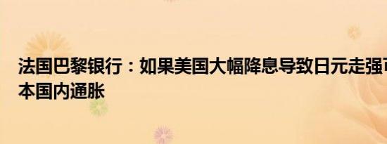 法国巴黎银行：如果美国大幅降息导致日元走强可能导致日本国内通胀