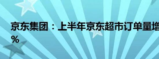 京东集团：上半年京东超市订单量增长超30%