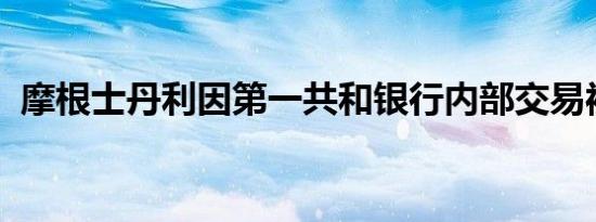 摩根士丹利因第一共和银行内部交易被罚款