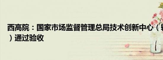 西高院：国家市场监督管理总局技术创新中心（输变电设备）通过验收