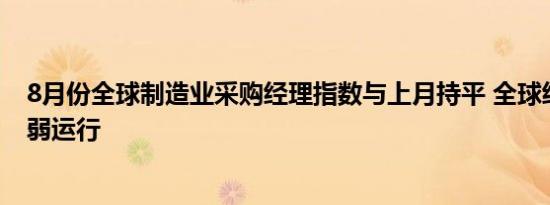 8月份全球制造业采购经理指数与上月持平 全球经济继续偏弱运行
