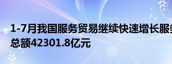 1-7月我国服务贸易继续快速增长服务进出口总额42301.8亿元