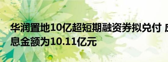华润置地10亿超短期融资券拟兑付 应偿付本息金额为10.11亿元
