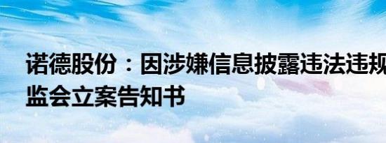 诺德股份：因涉嫌信息披露违法违规 收到证监会立案告知书
