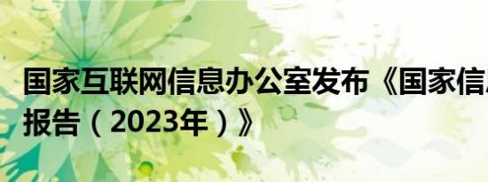 国家互联网信息办公室发布《国家信息化发展报告（2023年）》