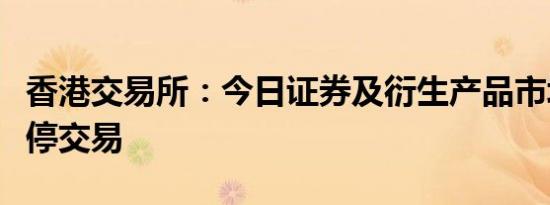 香港交易所：今日证券及衍生产品市场全日暂停交易