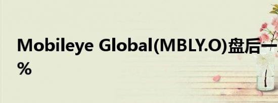 Mobileye Global(MBLY.O)盘后一度跌超5%