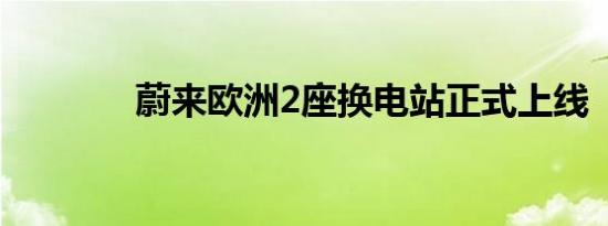 蔚来欧洲2座换电站正式上线