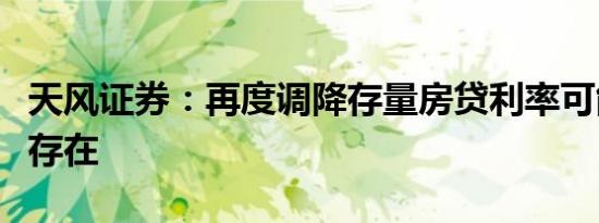 天风证券：再度调降存量房贷利率可能性确实存在