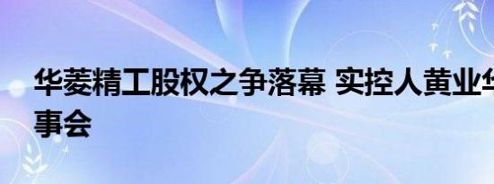 华菱精工股权之争落幕 实控人黄业华重掌董事会