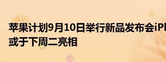 苹果计划9月10日举行新品发布会iPhone 16或于下周二亮相