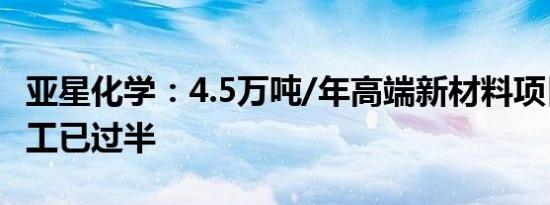 亚星化学：4.5万吨/年高端新材料项目土建施工已过半