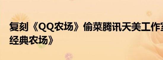 复刻《QQ农场》偷菜腾讯天美工作室推出《经典农场》