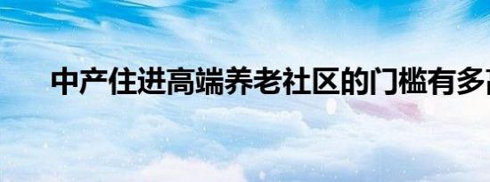 中产住进高端养老社区的门槛有多高？