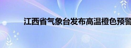 江西省气象台发布高温橙色预警
