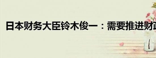 日本财务大臣铃木俊一：需要推进财政整顿