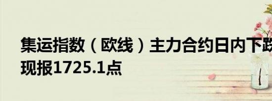 集运指数（欧线）主力合约日内下跌8.00%现报1725.1点