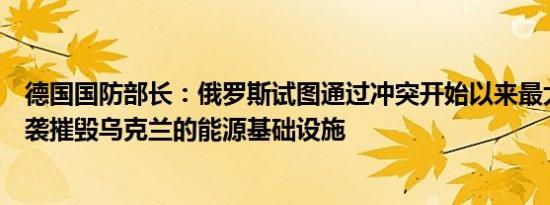 德国国防部长：俄罗斯试图通过冲突开始以来最大规模的空袭摧毁乌克兰的能源基础设施