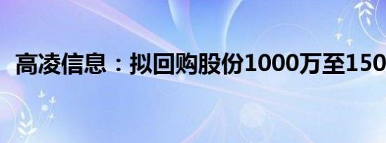 高凌信息：拟回购股份1000万至1500万元