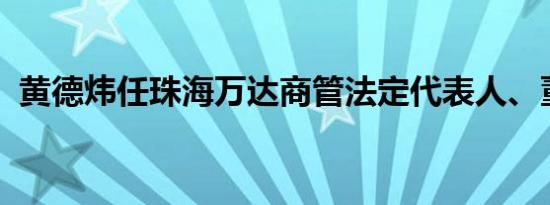 黄德炜任珠海万达商管法定代表人、董事长