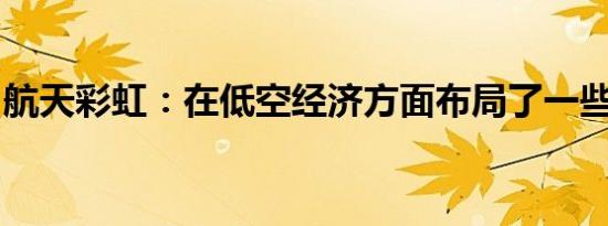 航天彩虹：在低空经济方面布局了一些新产品