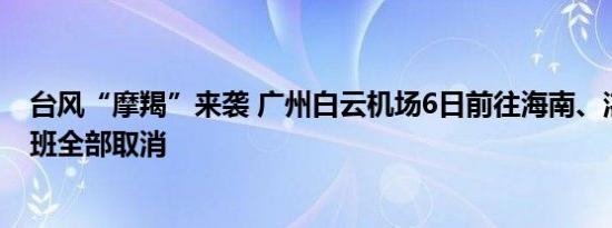 台风“摩羯”来袭 广州白云机场6日前往海南、湛江方向航班全部取消