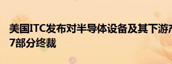 美国ITC发布对半导体设备及其下游产品的337部分终裁