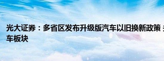 光大证券：多省区发布升级版汽车以旧换新政策 关注汽车整车板块