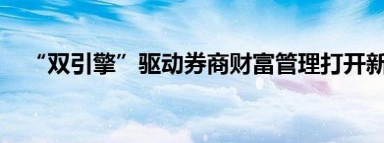 “双引擎”驱动券商财富管理打开新空间