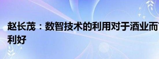 赵长茂：数智技术的利用对于酒业而言是极大利好