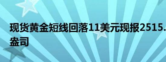 现货黄金短线回落11美元现报2515.09美元/盎司