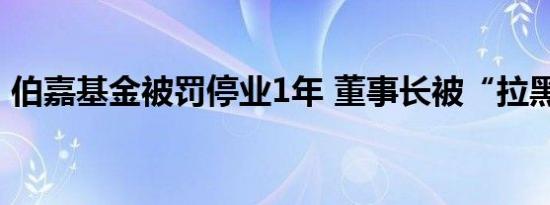 伯嘉基金被罚停业1年 董事长被“拉黑”3年