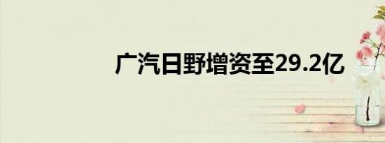 广汽日野增资至29.2亿